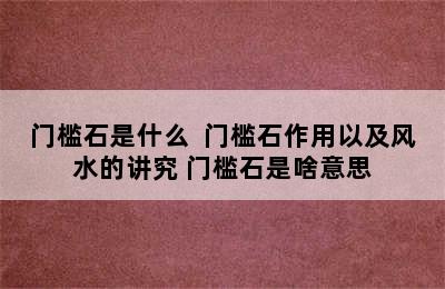 门槛石是什么  门槛石作用以及风水的讲究 门槛石是啥意思